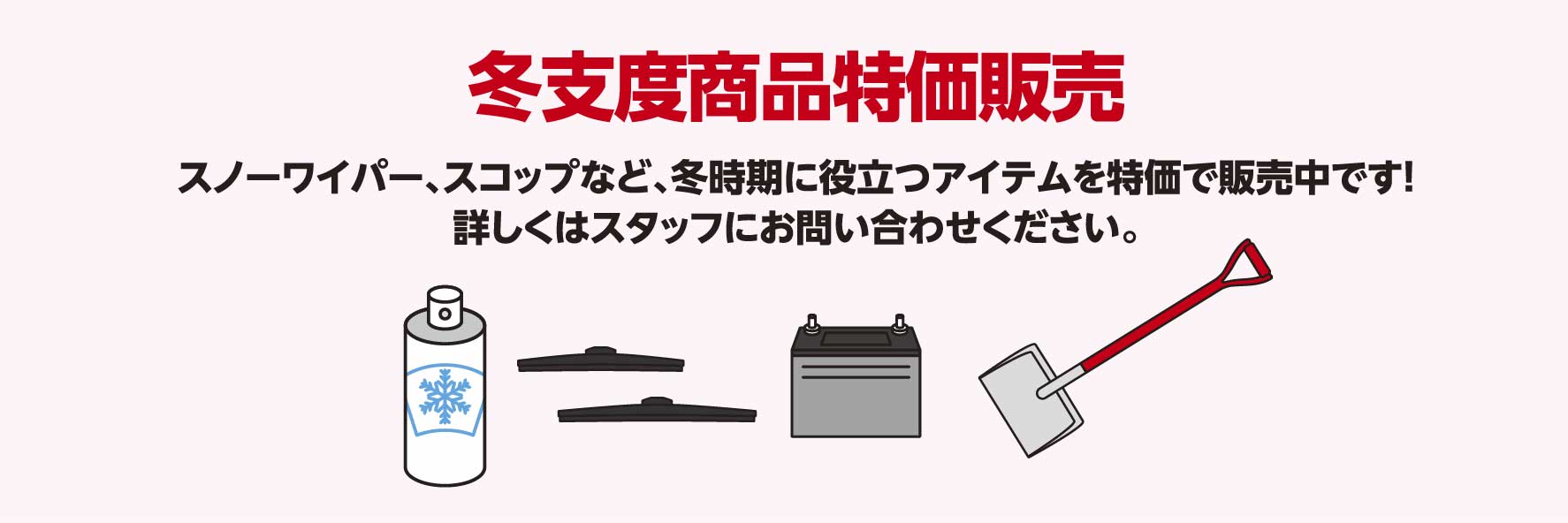 北海道スバル 冬支度商品特価販売　スノーワイパー、スコップなど、冬時期に役立つアイテムを特価で販売中です！詳しくはスタッフにお問い合わせください。