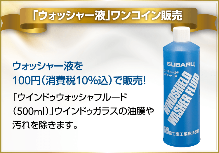「ウォッシャー液」ワンコイン販売 ウォッシャー液を100円（消費税10％込）で販売！「ウインドゥウォッシャフルード（500ml）」ウインドゥガラスの油膜や汚れを除きます。