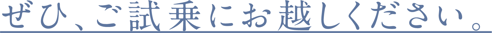 ぜひ、ご試乗にお越しください。