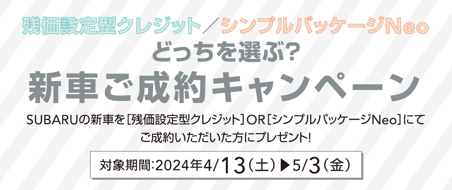 残価設定型クレジット／シンプルパッケージNeo どっちを選ぶ？新車ご成約キャンペーン SUBARUの新車を［残価設定型クレジット］OR［シンプルパッケージNeo］にてご成約いただいた方にプレゼント!