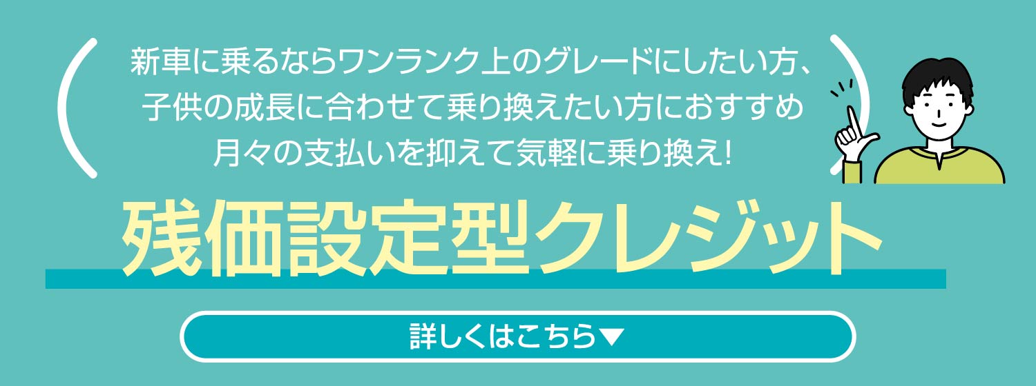 残価設定型クレジット 新車に乗るならワンランク上のグレードにしたい方、子供の成長に合わせて乗り換えたい方におすすめ月々の支払いを抑えて気軽に乗り換え！