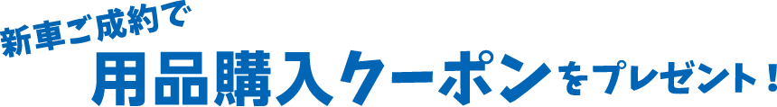 新車ご成約で⽤品購⼊クーポンをプレゼント！