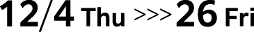 12/4 Thu >>> 26 Fri