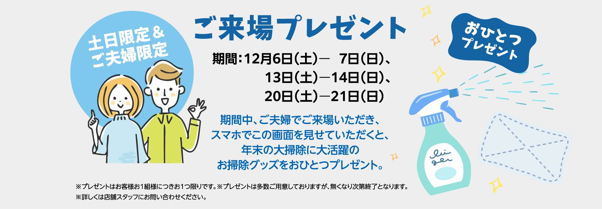 ご来場プレゼント 土日限定＆ご夫婦限定 期間中、ご夫婦でご来場いただき、スマホでこの画面を見せていただくと、年末の大掃除に大活躍のお掃除グッズをおひとつプレゼント。