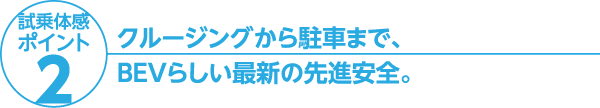 クルージングから駐車まで、BEVらしい最新の先進安全。