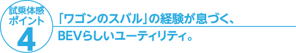 「ワゴンのスバル」の経験が息づく、BEVらしいユーティリティ。