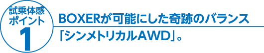 BOXERが可能にした奇跡のバランス「シンメトリカルAWD」。