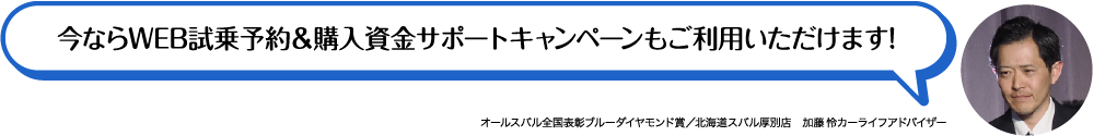 今ならWEB試乗予約&購入資金サポートキャンペーンもご利用いただけます!