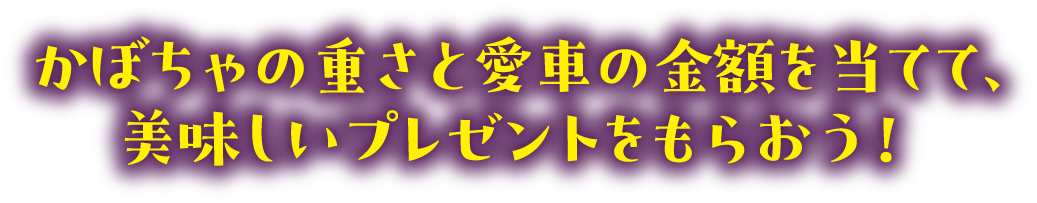 かぼちゃと愛車の重さと金額を当てて、美味しいプレゼントをもらおう！