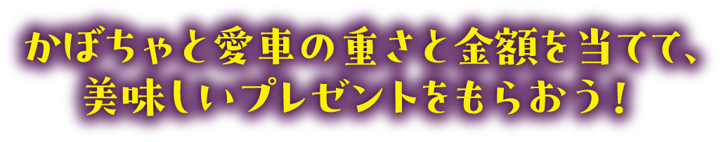 かぼちゃと愛車の重さと金額を当てて、美味しいプレゼントをもらおう！
