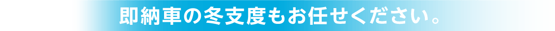 即納車の冬支度もお任せください。