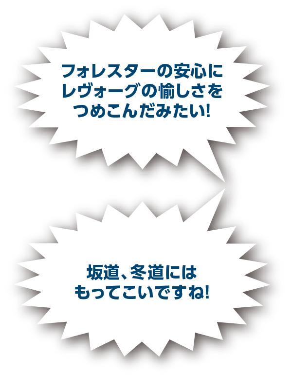 フォレスターの安心にレヴォーグの愉しさをつめこんだみたい！　踏んだ瞬間からグワっとスピードが出て面白かったです！